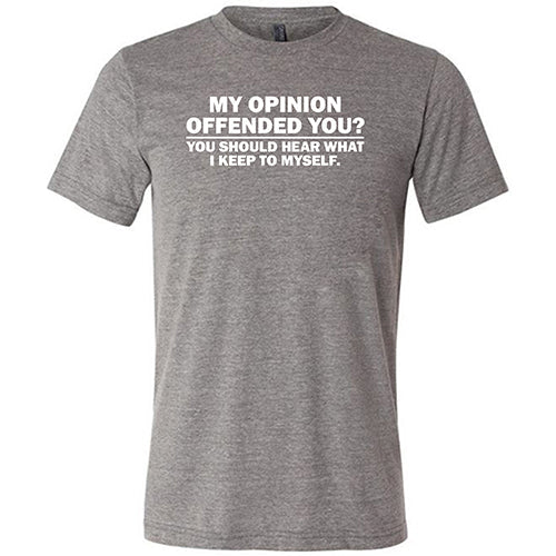 My Opinion Offended You? You Should Hear What I Keep To Myself Shirt Unisex