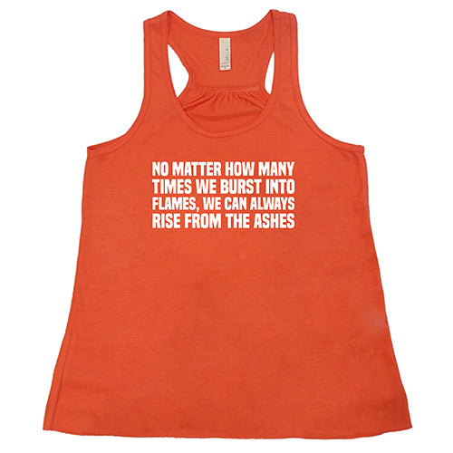 No Matter How Many Times We Burst Into Flames, We Can Always Rise From The Ashes Shirt