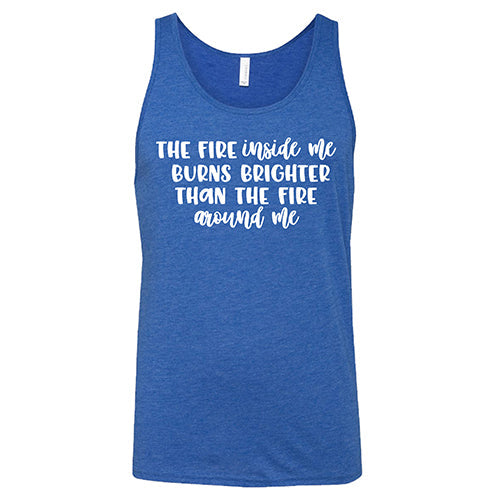 The Fire Inside Me Burns Brighter Than The Fire Around Me Shirt Unisex