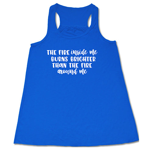 The Fire Inside Me Burns Brighter Than The Fire Around Me Shirt