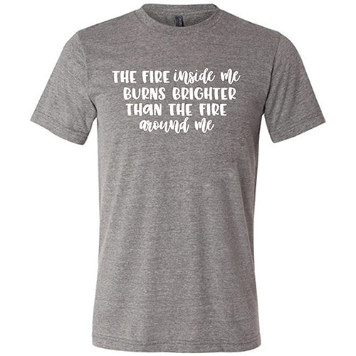 The Fire Inside Me Burns Brighter Than The Fire Around Me Shirt Unisex