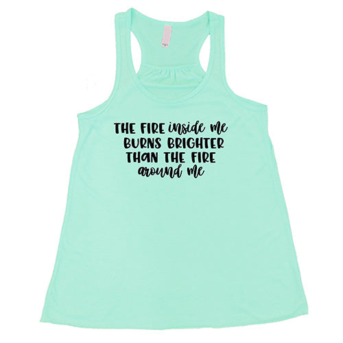 The Fire Inside Me Burns Brighter Than The Fire Around Me Shirt