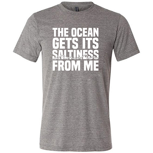 The Ocean Gets Its Saltiness From Me Shirt Unisex