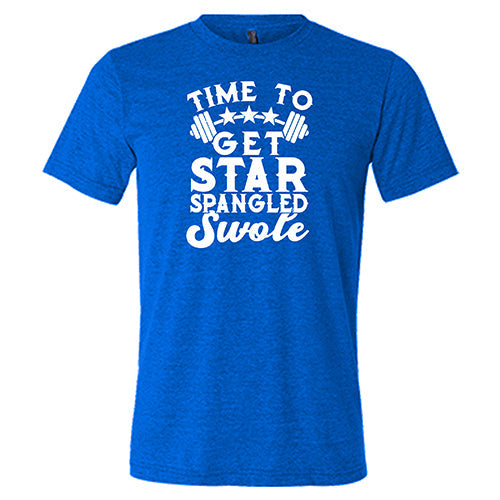 Time To Get Star Spangled And Swole Shirt Unisex