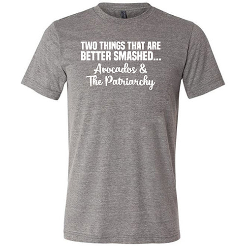 Two Things That Are Better Smashed... Avocados & The Patriarchy Shirt Unisex