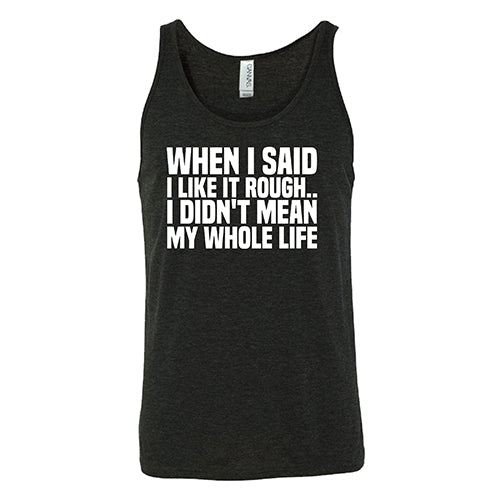 When I Said I Like It Rough, I Didn't Mean My Whole Life Shirt Unisex