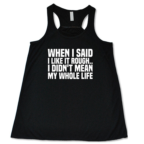When I Said I Like It Rough, I Didn't Mean My Whole Life Shirt