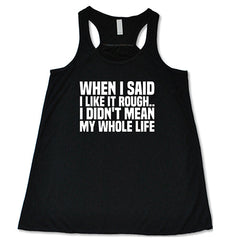 When I Said I Like It Rough, I Didn't Mean My Whole Life Shirt