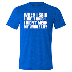 When I Said I Like It Rough, I Didn't Mean My Whole Life Shirt Unisex