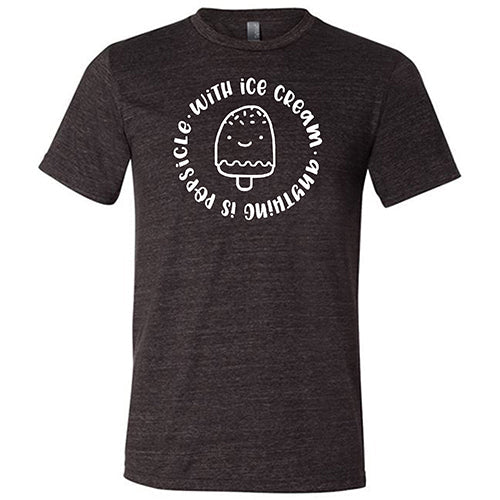 With Ice Cream Anything Is Popsicle Shirt Unisex