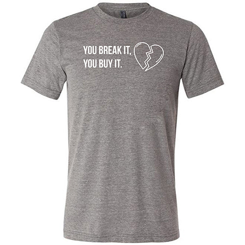 You Break It You Buy It Unisex