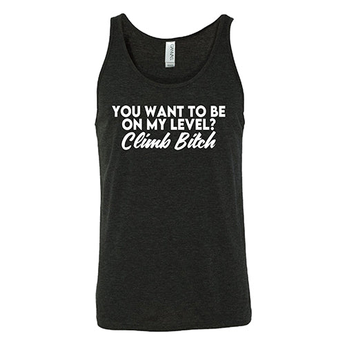 You Want To Be On My Level? Climb Bitch Shirt Unisex
