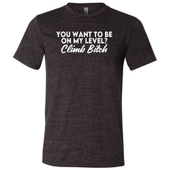 You Want To Be On My Level? Climb Bitch Shirt Unisex
