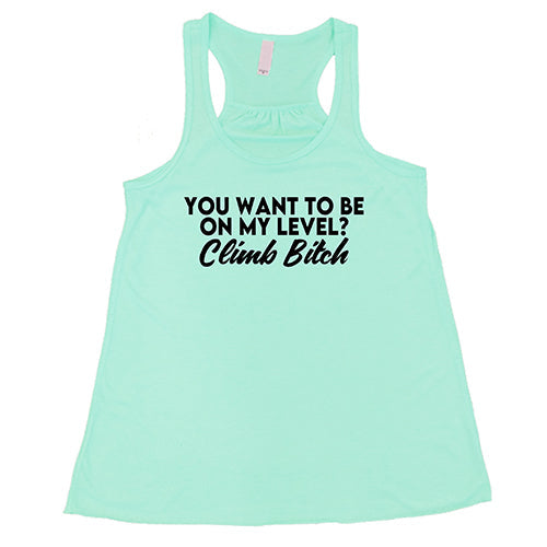 You Want To Be On My Level? Climb Bitch Shirt
