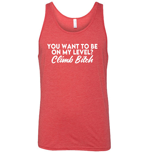 You Want To Be On My Level? Climb Bitch Shirt Unisex