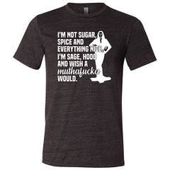 I'm Not Sugar, Spice And Everything Nice. I'm Sage, Hood And Wish A Muthafucka Would Shirt Unisex