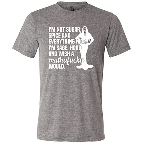 I'm Not Sugar, Spice And Everything Nice. I'm Sage, Hood And Wish A Muthafucka Would Shirt Unisex