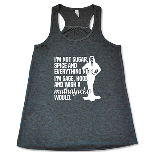 I'm Not Sugar, Spice And Everything Nice. I'm Sage, Hood And Wish Muthafucka Would Shirt