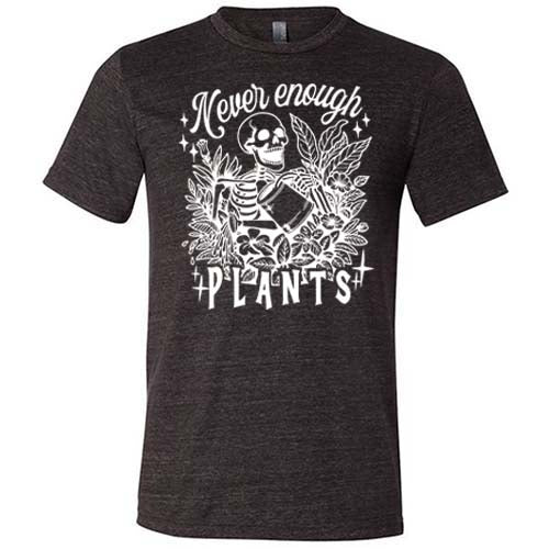Never Enough Plants Shirt Unisex