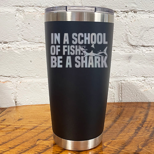 Tumbler | In A School Of Fish Be A Shark