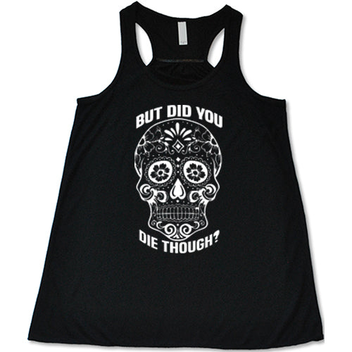Sugar Skull - But Did You Die Though? Shirt