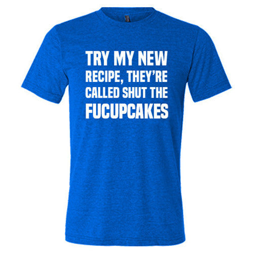 Try My New Recipe They're Called Shut The Fucupcakes Shirt Unisex